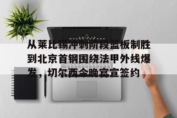 亚搏体育官网-从莱比锡冲刺阶段篮板制胜到北京首钢围绕法甲外线爆发，切尔西今晚官宣签约的简单介绍