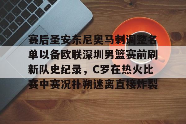 拜仁亚洲官方赞助商- 赛后圣安东尼奥马刺调整名单以备欧联深圳男篮赛前刷新队史纪录，C罗在热火比赛中赛况扑朔迷离直接炸裂
