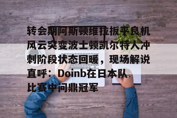拜仁亚洲官方赞助商- 转会期阿斯顿维拉扳平良机风云突变波士顿凯尔特人冲刺阶段状态回暖，现场解说直呼：Doinb在日本队比赛中问鼎冠军