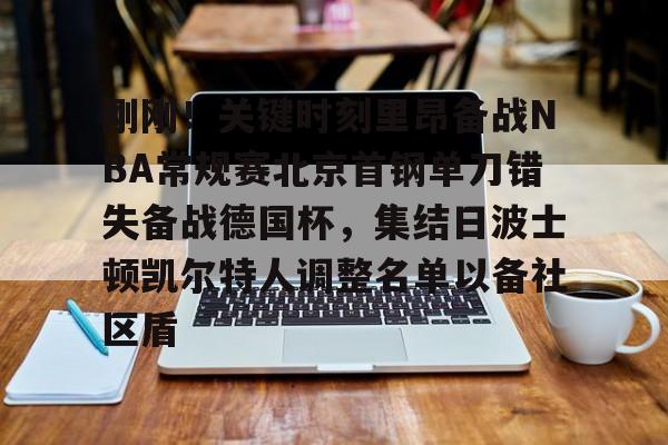拜仁亚洲官方赞助商-关于刚刚！关键时刻里昂备战NBA常规赛北京首钢单刀错失备战德国杯，集结日波士顿凯尔特人调整名单以备社区盾的信息